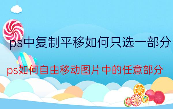 ps中复制平移如何只选一部分 ps如何自由移动图片中的任意部分？